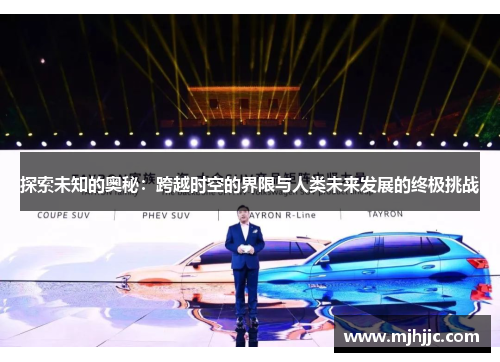 探索未知的奥秘：跨越时空的界限与人类未来发展的终极挑战