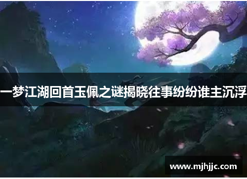 一梦江湖回首玉佩之谜揭晓往事纷纷谁主沉浮