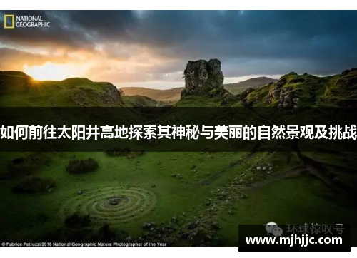 如何前往太阳井高地探索其神秘与美丽的自然景观及挑战