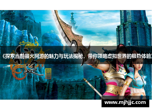 《探索当前最火网游的魅力与玩法揭秘，带你领略虚拟世界的极致体验》